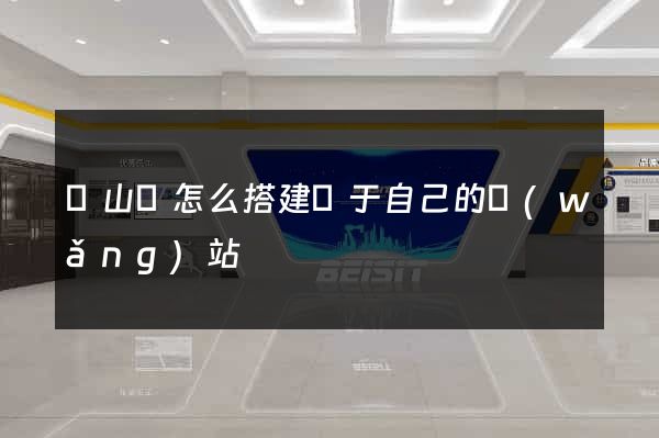 潛山縣怎么搭建屬于自己的網(wǎng)站