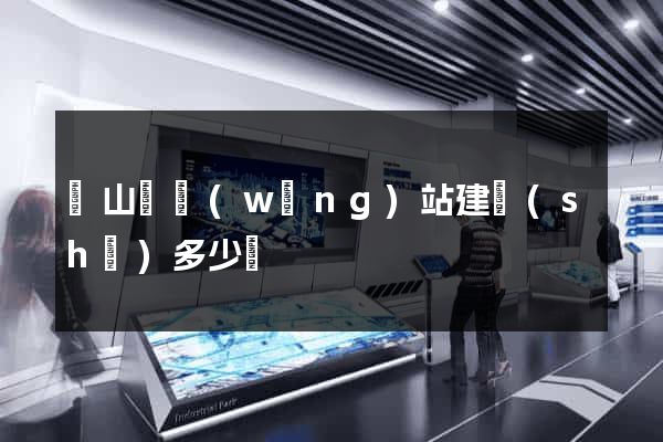 潛山縣網(wǎng)站建設(shè)多少錢