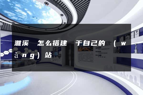 濉溪縣怎么搭建屬于自己的網(wǎng)站