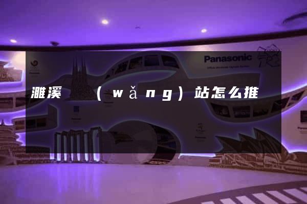 濉溪縣網(wǎng)站怎么推廣