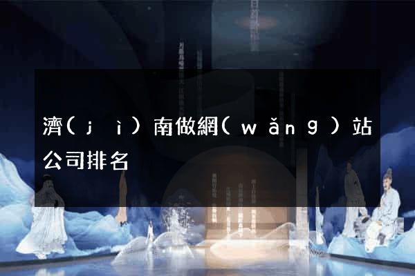 濟(jì)南做網(wǎng)站公司排名
