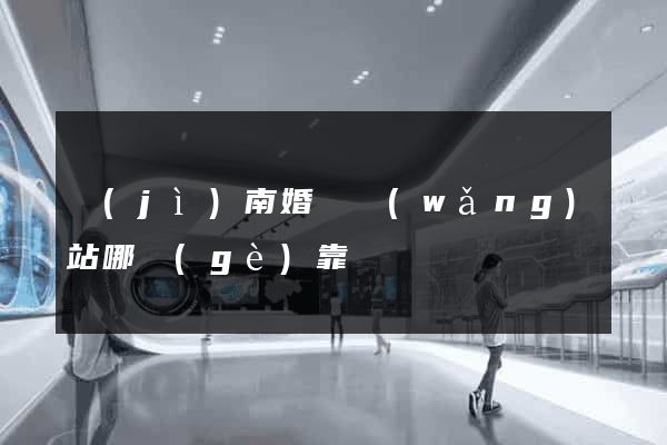 濟(jì)南婚戀網(wǎng)站哪個(gè)靠譜