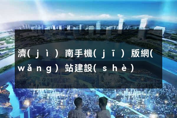 濟(jì)南手機(jī)版網(wǎng)站建設(shè)