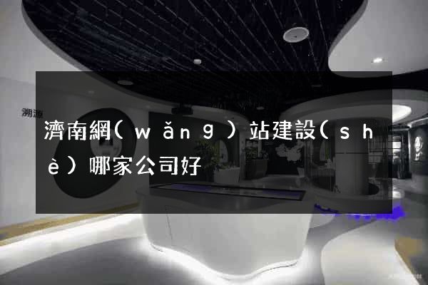 濟南網(wǎng)站建設(shè)哪家公司好