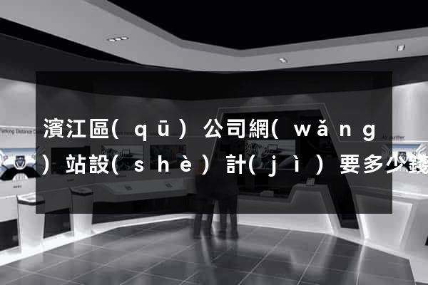 濱江區(qū)公司網(wǎng)站設(shè)計(jì)要多少錢(qián)
