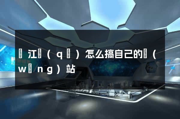 濱江區(qū)怎么搞自己的網(wǎng)站