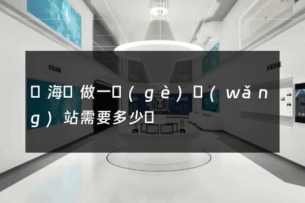 濱?？h做一個(gè)網(wǎng)站需要多少錢