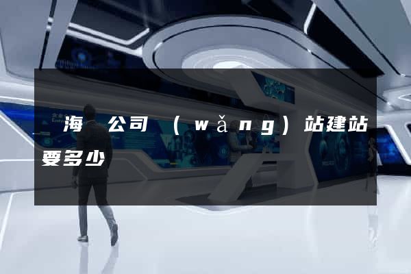 濱?？h公司網(wǎng)站建站要多少錢