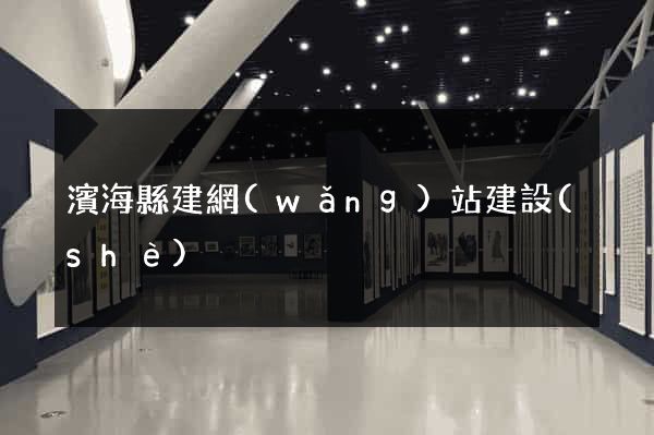 濱?？h建網(wǎng)站建設(shè)