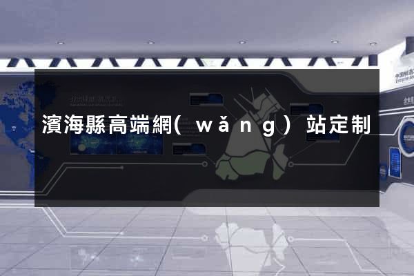 濱?？h高端網(wǎng)站定制