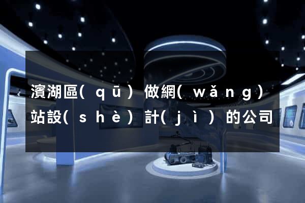 濱湖區(qū)做網(wǎng)站設(shè)計(jì)的公司