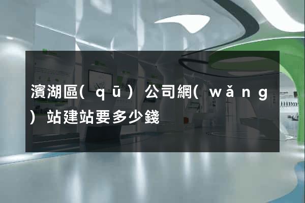 濱湖區(qū)公司網(wǎng)站建站要多少錢