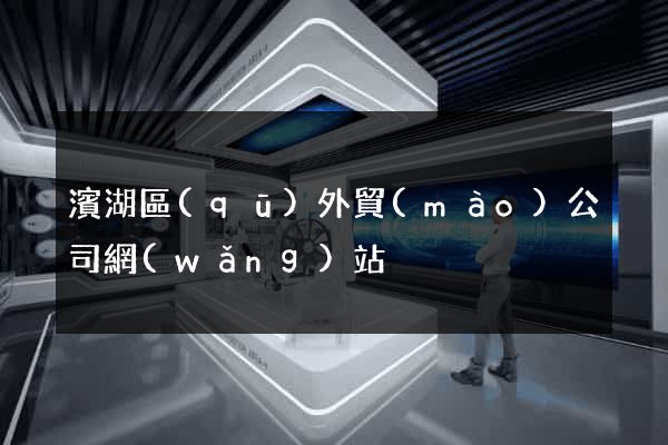 濱湖區(qū)外貿(mào)公司網(wǎng)站