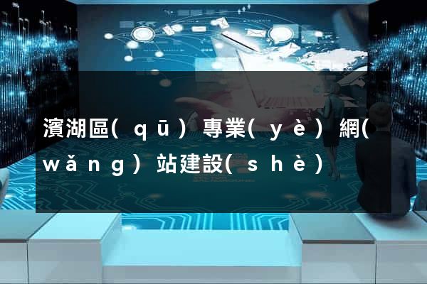 濱湖區(qū)專業(yè)網(wǎng)站建設(shè)
