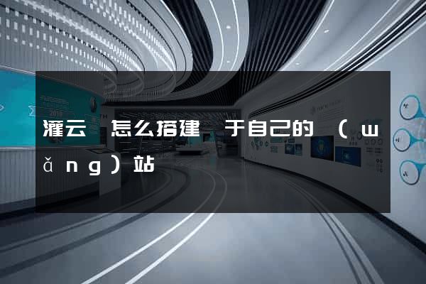 灌云縣怎么搭建屬于自己的網(wǎng)站