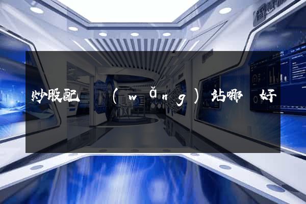 炒股配資網(wǎng)站哪個好