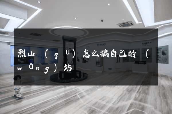 烈山區(qū)怎么搞自己的網(wǎng)站