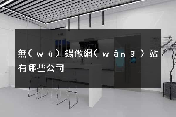 無(wú)錫做網(wǎng)站有哪些公司