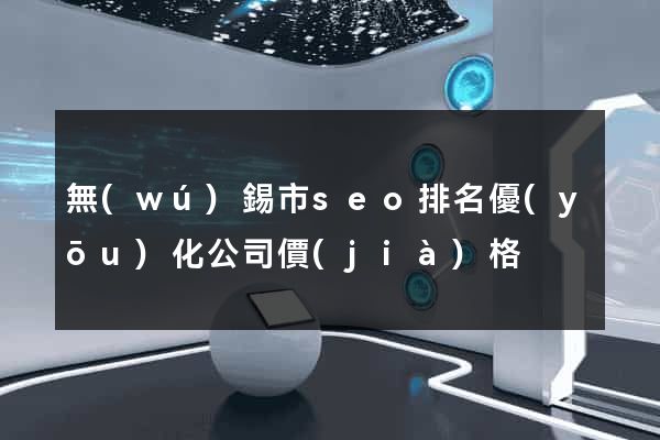 無(wú)錫市seo排名優(yōu)化公司價(jià)格