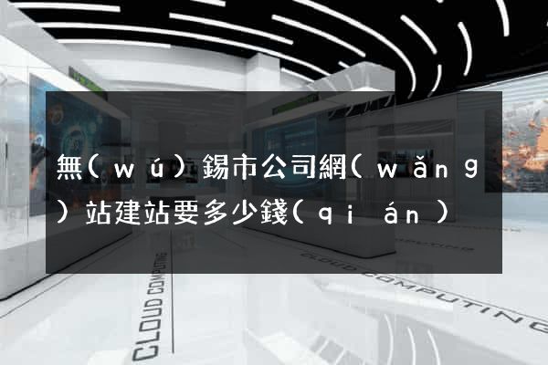 無(wú)錫市公司網(wǎng)站建站要多少錢(qián)