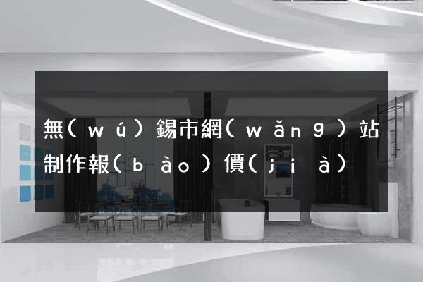 無(wú)錫市網(wǎng)站制作報(bào)價(jià)