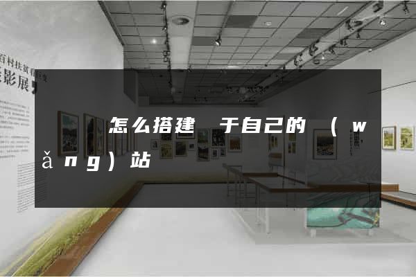 無為縣怎么搭建屬于自己的網(wǎng)站