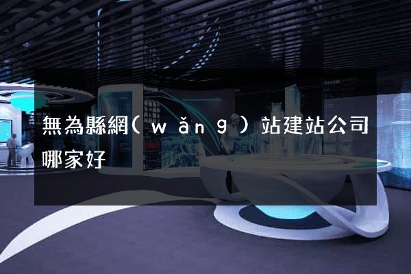 無為縣網(wǎng)站建站公司哪家好