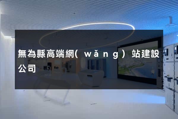 無為縣高端網(wǎng)站建設公司
