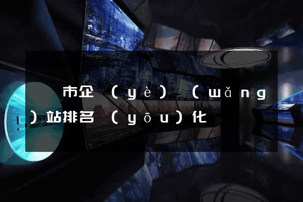 無錫市企業(yè)網(wǎng)站排名優(yōu)化