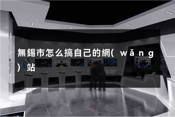 無錫市怎么搞自己的網(wǎng)站