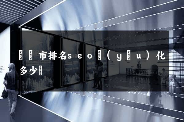 無錫市排名seo優(yōu)化多少錢