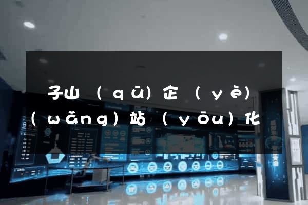 獅子山區(qū)企業(yè)網(wǎng)站優(yōu)化