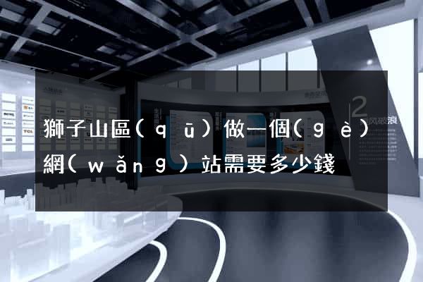 獅子山區(qū)做一個(gè)網(wǎng)站需要多少錢