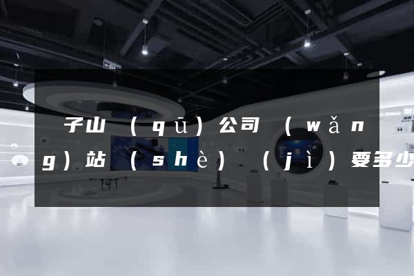 獅子山區(qū)公司網(wǎng)站設(shè)計(jì)要多少錢