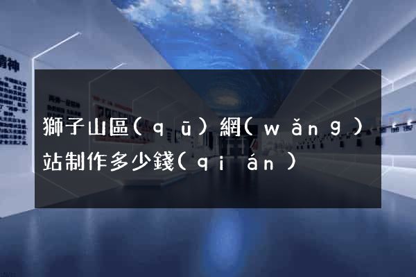 獅子山區(qū)網(wǎng)站制作多少錢(qián)