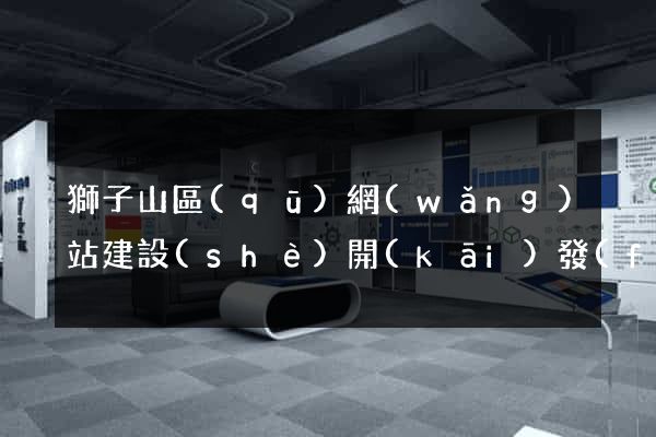 獅子山區(qū)網(wǎng)站建設(shè)開(kāi)發(fā)價(jià)格