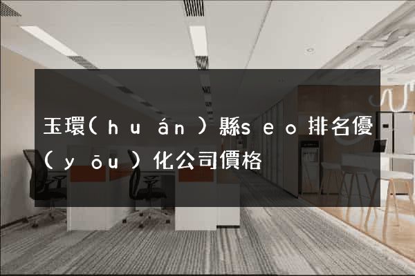 玉環(huán)縣seo排名優(yōu)化公司價格