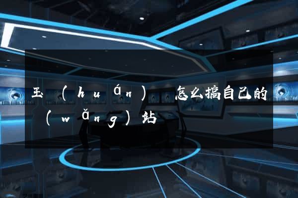 玉環(huán)縣怎么搞自己的網(wǎng)站