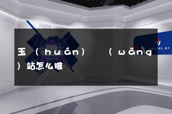 玉環(huán)縣網(wǎng)站怎么推廣