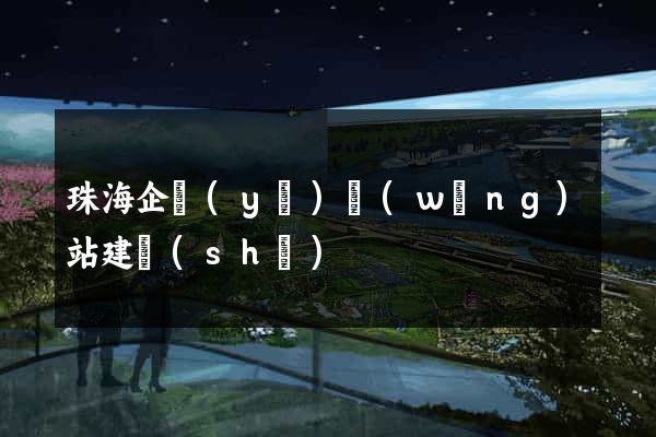 珠海企業(yè)網(wǎng)站建設(shè)