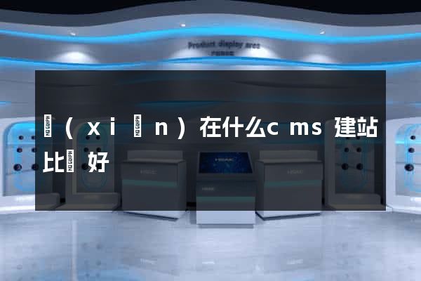 現(xiàn)在什么cms建站比較好