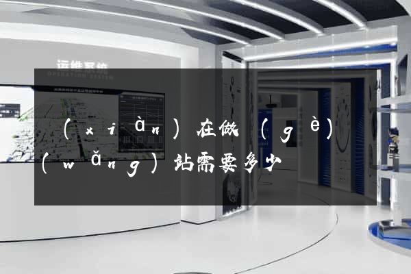 現(xiàn)在做個(gè)網(wǎng)站需要多少錢
