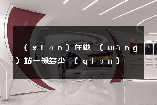 現(xiàn)在做網(wǎng)站一般多少錢(qián)