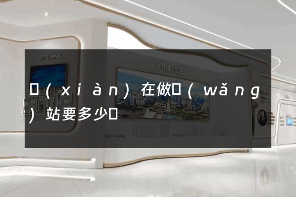 現(xiàn)在做網(wǎng)站要多少錢