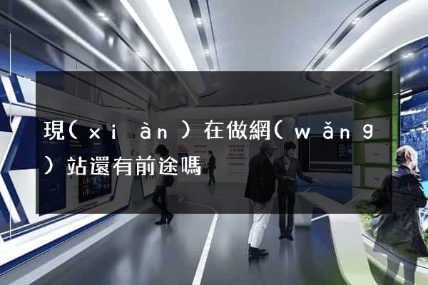 現(xiàn)在做網(wǎng)站還有前途嗎