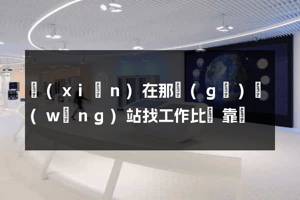 現(xiàn)在那個(gè)網(wǎng)站找工作比較靠譜
