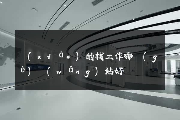 現(xiàn)的找工作哪個(gè)網(wǎng)站好