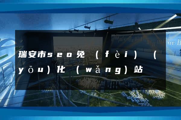 瑞安市seo免費(fèi)優(yōu)化網(wǎng)站