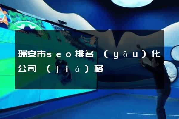 瑞安市seo排名優(yōu)化公司價(jià)格