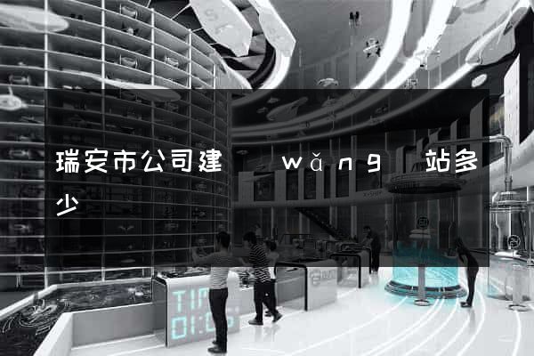 瑞安市公司建網(wǎng)站多少錢